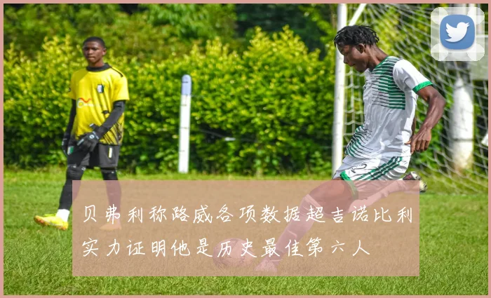 贝弗利称路威各项数据超吉诺比利实力证明他是历史最佳第六人