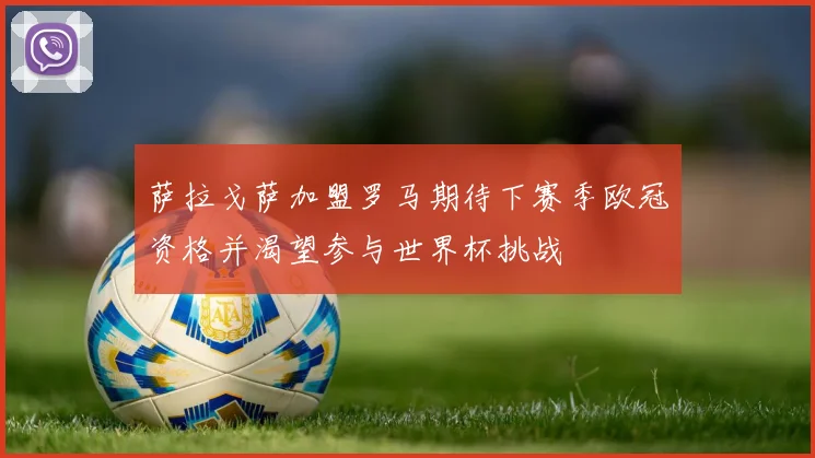 萨拉戈萨加盟罗马期待下赛季欧冠资格并渴望参与世界杯挑战