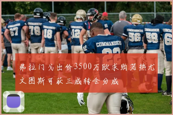 弗拉门戈出价3500万欧求购若热尤文图斯可获三成转会分成