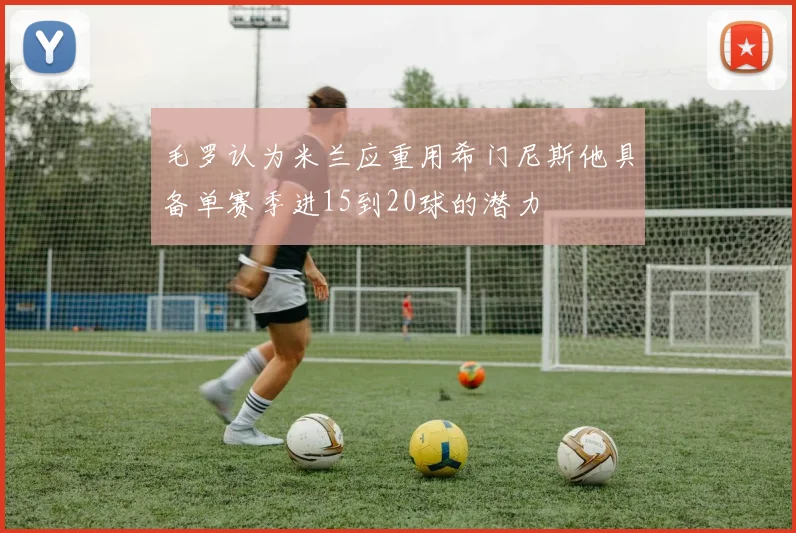 毛罗认为米兰应重用希门尼斯他具备单赛季进15到20球的潜力