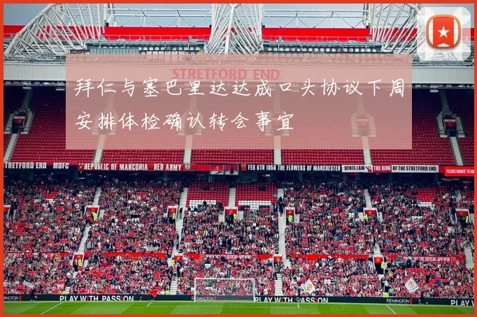 拜仁与塞巴里达达成口头协议下周安排体检确认转会事宜