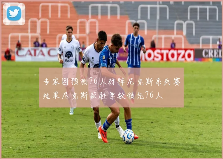 专家团预测76人对阵尼克斯系列赛结果尼克斯获胜票数领先76人