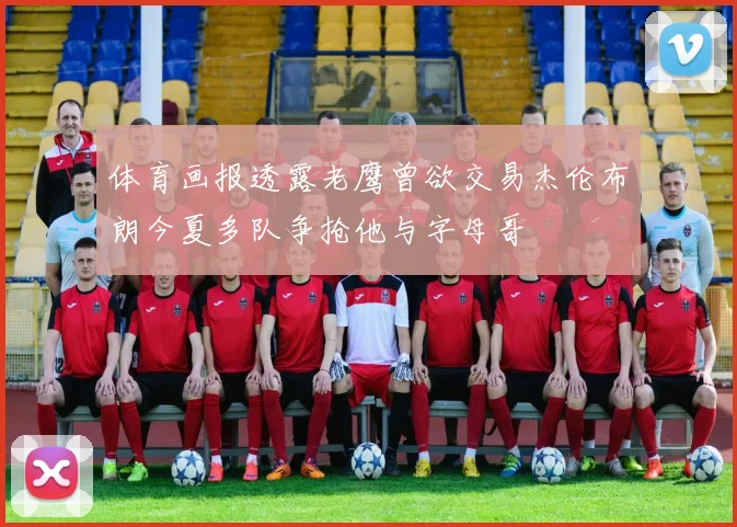 体育画报透露老鹰曾欲交易杰伦布朗今夏多队争抢他与字母哥